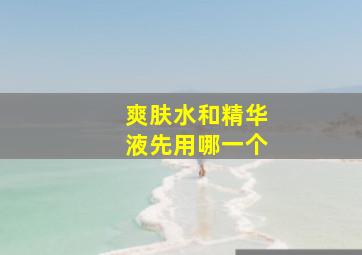 爽肤水和精华液先用哪一个