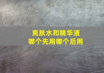 爽肤水和精华液哪个先用哪个后用