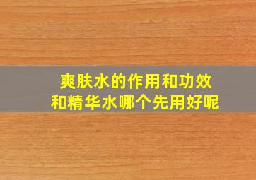 爽肤水的作用和功效和精华水哪个先用好呢