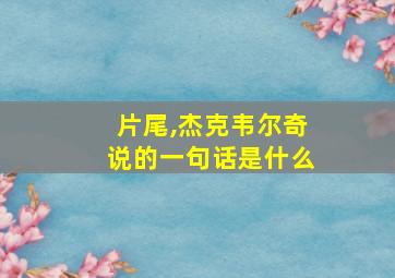 片尾,杰克韦尔奇说的一句话是什么