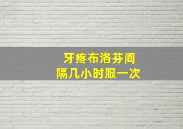 牙疼布洛芬间隔几小时服一次