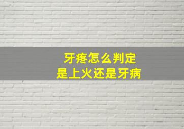 牙疼怎么判定是上火还是牙病