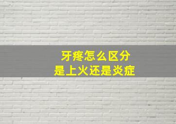 牙疼怎么区分是上火还是炎症