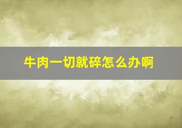 牛肉一切就碎怎么办啊