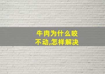 牛肉为什么咬不动,怎样解决