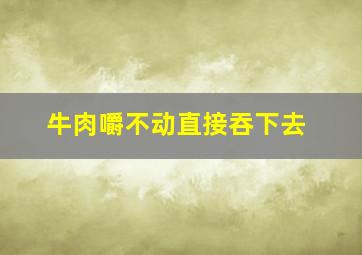 牛肉嚼不动直接吞下去