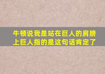 牛顿说我是站在巨人的肩膀上巨人指的是这句话肯定了