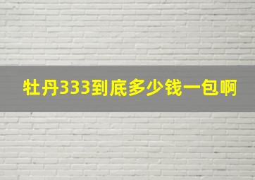 牡丹333到底多少钱一包啊