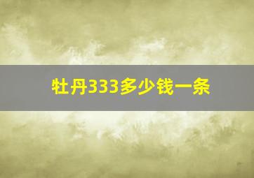 牡丹333多少钱一条