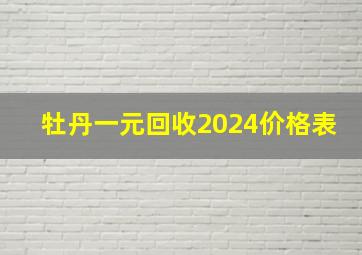 牡丹一元回收2024价格表