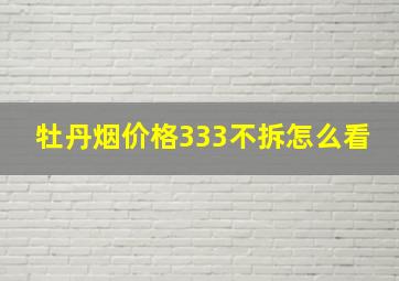 牡丹烟价格333不拆怎么看