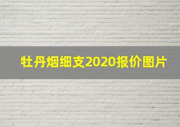 牡丹烟细支2020报价图片