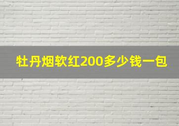 牡丹烟软红200多少钱一包