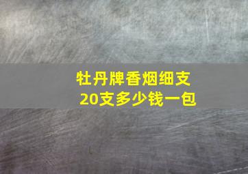 牡丹牌香烟细支20支多少钱一包