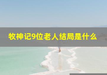 牧神记9位老人结局是什么