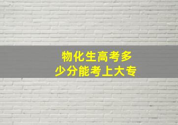 物化生高考多少分能考上大专