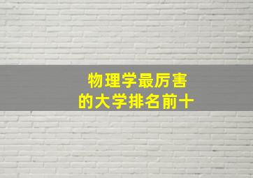 物理学最厉害的大学排名前十