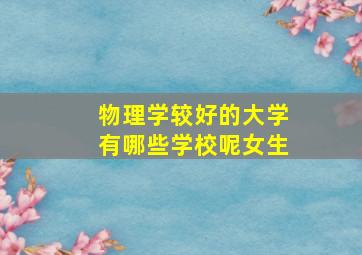 物理学较好的大学有哪些学校呢女生