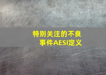 特别关注的不良事件AESI定义