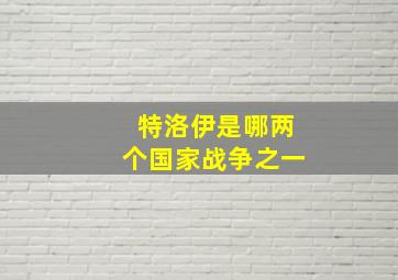 特洛伊是哪两个国家战争之一