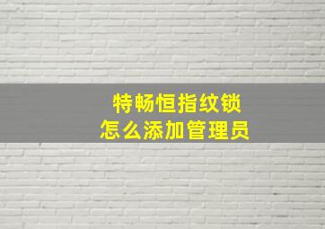 特畅恒指纹锁怎么添加管理员