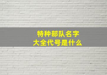 特种部队名字大全代号是什么