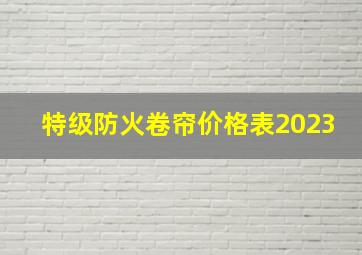 特级防火卷帘价格表2023