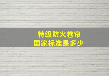 特级防火卷帘国家标准是多少