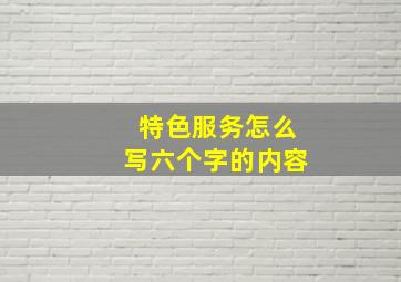 特色服务怎么写六个字的内容