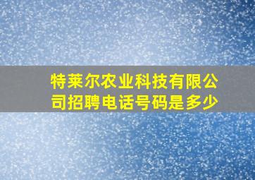 特莱尔农业科技有限公司招聘电话号码是多少