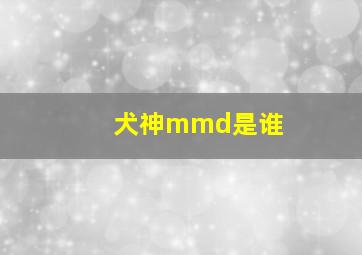 犬神mmd是谁