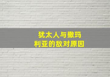 犹太人与撒玛利亚的敌对原因