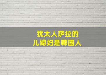 犹太人萨拉的儿媳妇是哪国人