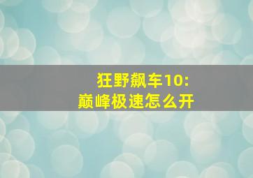 狂野飙车10:巅峰极速怎么开