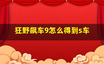 狂野飙车9怎么得到s车