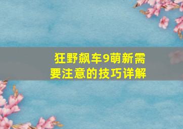 狂野飙车9萌新需要注意的技巧详解