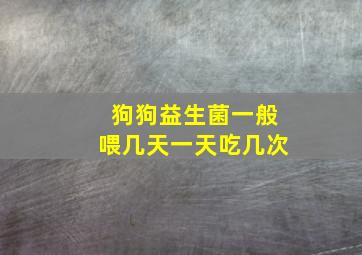 狗狗益生菌一般喂几天一天吃几次