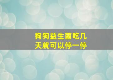 狗狗益生菌吃几天就可以停一停