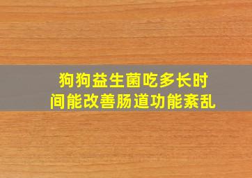 狗狗益生菌吃多长时间能改善肠道功能紊乱