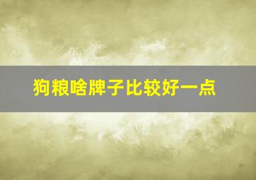 狗粮啥牌子比较好一点