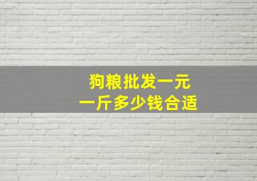 狗粮批发一元一斤多少钱合适