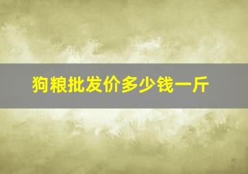 狗粮批发价多少钱一斤