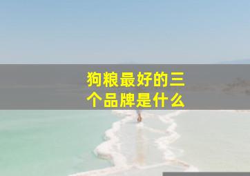 狗粮最好的三个品牌是什么