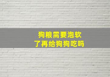 狗粮需要泡软了再给狗狗吃吗