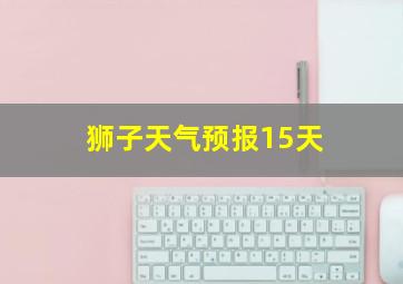 狮子天气预报15天