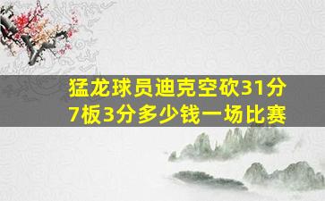 猛龙球员迪克空砍31分7板3分多少钱一场比赛