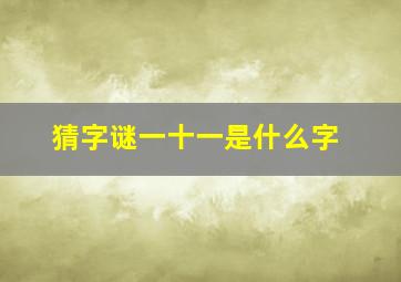 猜字谜一十一是什么字