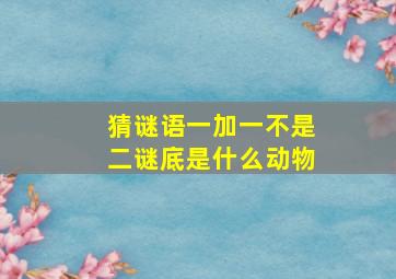 猜谜语一加一不是二谜底是什么动物