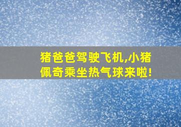 猪爸爸驾驶飞机,小猪佩奇乘坐热气球来啦!