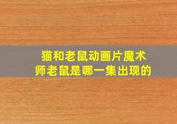 猫和老鼠动画片魔术师老鼠是哪一集出现的